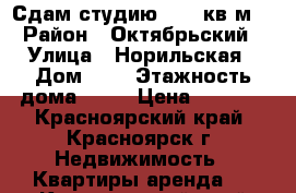 Сдам студию , 25 кв м. › Район ­ Октябрьский › Улица ­ Норильская › Дом ­ 5 › Этажность дома ­ 17 › Цена ­ 6 000 - Красноярский край, Красноярск г. Недвижимость » Квартиры аренда   . Красноярский край,Красноярск г.